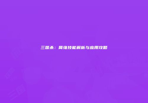 三国杀：简雍技能解析与应用攻略