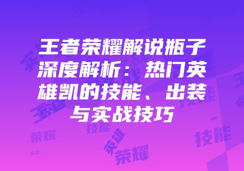 王者荣耀解说瓶子深度解析：热门英雄凯的技能、出装与实战技巧
