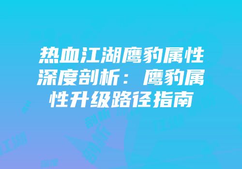 热血江湖鹰豹属性深度剖析:鹰豹属性升级路径指南