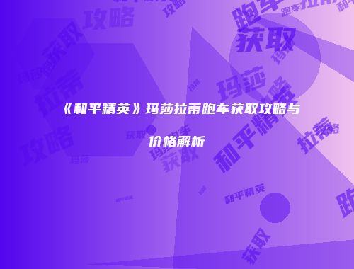 《和平精英》玛莎拉蒂跑车获取攻略与价格解析