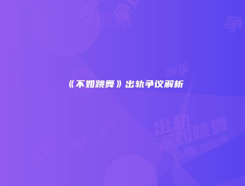 《不如跳舞》出轨争议解析