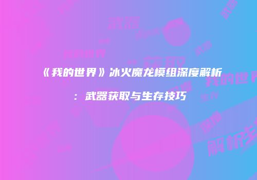 《我的世界》冰火魔龙模组深度解析：武器获取与生存技巧