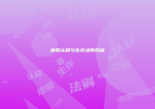 地图认知与生存法则揭秘