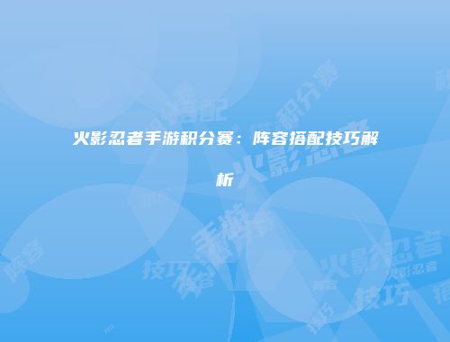火影忍者手游积分赛：阵容搭配技巧解析