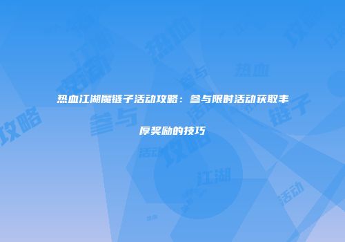 热血江湖魔链子活动攻略:参与限时活动获取丰厚奖励的技巧