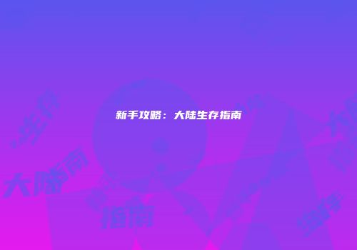 新手攻略：大陆生存指南
