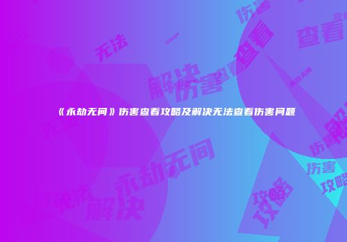 《永劫无间》伤害查看攻略及解决无法查看伤害问题