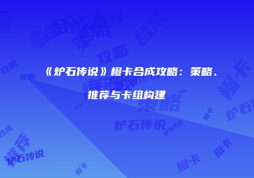 《炉石传说》橙卡合成攻略：策略、推荐与卡组构建