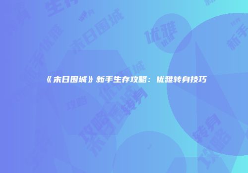 《末日围城》新手生存攻略：优雅转身技巧