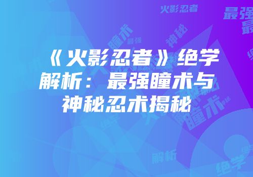 《火影忍者》绝学解析：最强瞳术与神秘忍术揭秘