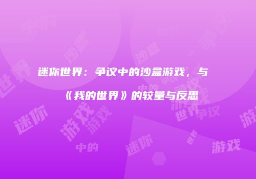 迷你世界：争议中的沙盒游戏，与《我的世界》的较量与反思