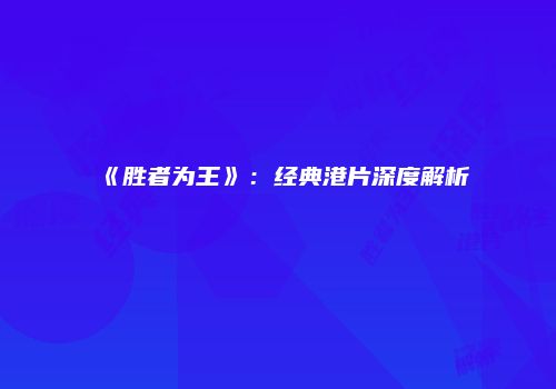 《胜者为王》：经典港片深度解析
