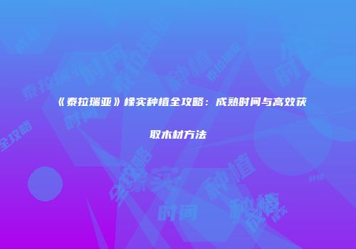 《泰拉瑞亚》橡实种植全攻略：成熟时间与高效获取木材方法