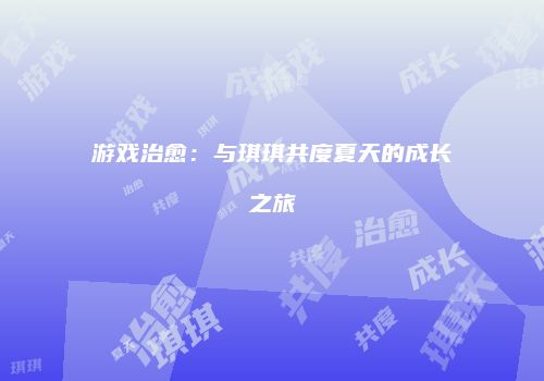 游戏治愈：与琪琪共度夏天的成长之旅