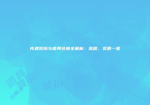 光遇装扮与道具兑换全解析：流程、资源一览