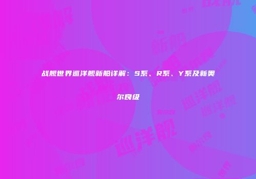 战舰世界巡洋舰新船详解：S系、R系、Y系及新奥尔良级