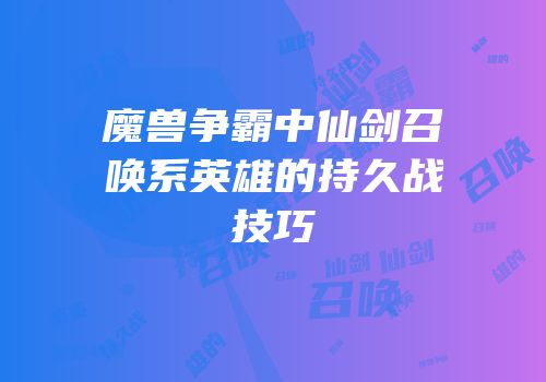 魔兽争霸中仙剑召唤系英雄的持久战技巧