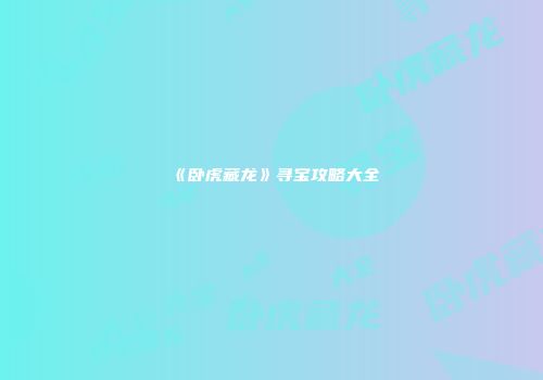 《卧虎藏龙》寻宝攻略大全