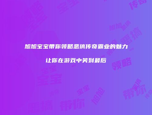 旭旭宝宝带你领略恶搞传奇霸业的魅力让你在游戏中笑到最后