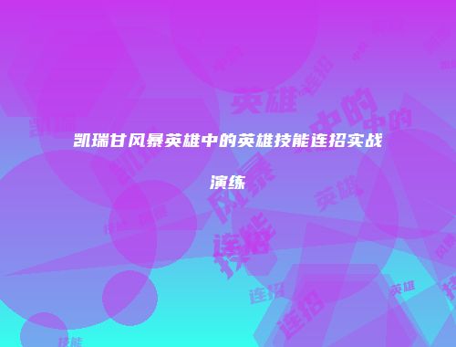 凯瑞甘风暴英雄中的英雄技能连招实战演练