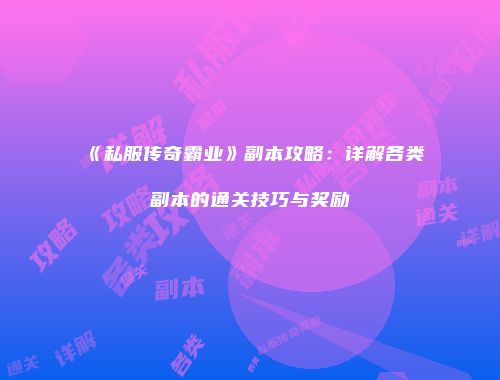 《私服传奇霸业》副本攻略:详解各类副本的通关技巧与奖励