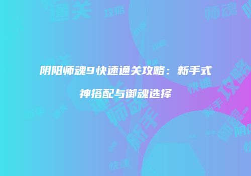 阴阳师魂9快速通关攻略：新手式神搭配与御魂选择