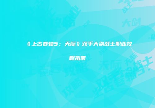 《上古卷轴5：天际》双手大剑战士职业攻略指南