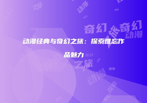 动漫经典与奇幻之旅：探索难忘作品魅力
