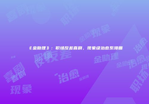 《金助理》：职场反差喜剧，现象级治愈系漫画