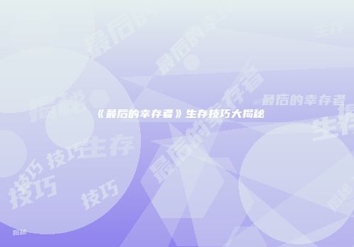 《最后的幸存者》生存技巧大揭秘