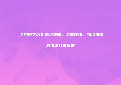 《明日之后》营地攻略：金库使用、物资捐赠与资源共享详解