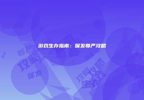 游戏生存指南：保发尊严攻略