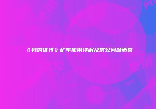 《我的世界》矿车使用详解及常见问题解答