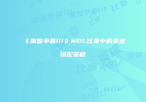 《魔兽争霸III》MDL比赛中的英雄搭配策略