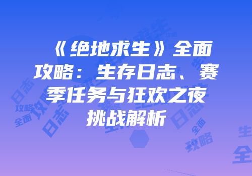 《绝地求生》全面攻略：生存日志、赛季任务与狂欢之夜挑战解析