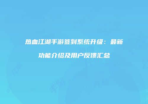 热血江湖手游签到系统升级：最新功能介绍及用户反馈汇总