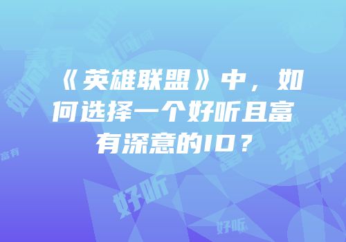 《英雄联盟》中，如何选择一个好听且富有深意的ID？