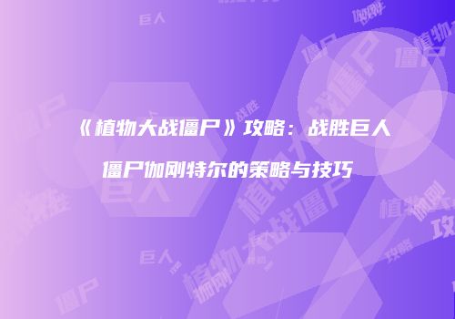 《植物大战僵尸》攻略：战胜巨人僵尸伽刚特尔的策略与技巧