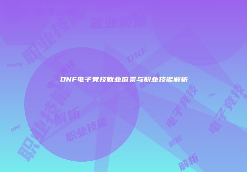 DNF电子竞技就业前景与职业技能解析