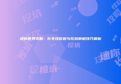 迷你世界攻略：长毛怪砍树与挖坑种树技巧解析