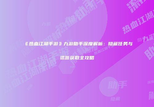 《热血江湖手游》九游助手深度解析：隐藏任务与资源获取全攻略
