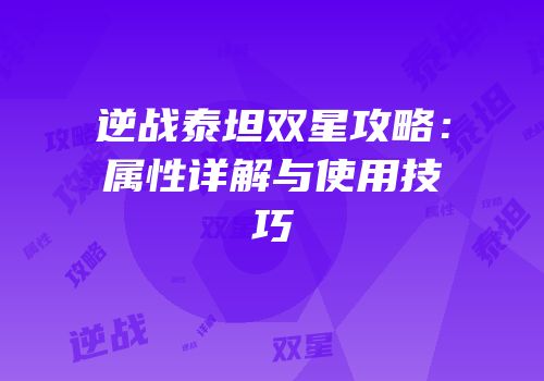 逆战泰坦双星攻略：属性详解与使用技巧