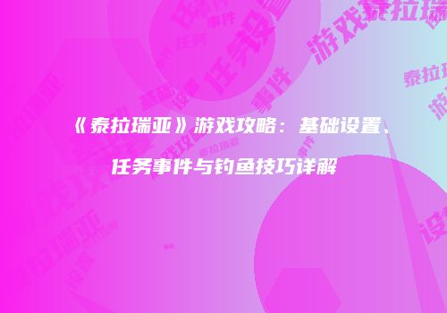 《泰拉瑞亚》游戏攻略：基础设置、任务事件与钓鱼技巧详解