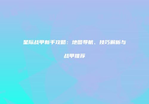 星际战甲新手攻略：地图导航、技巧解析与战甲推荐