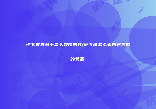 地下城与勇士怎么获得防具(地下城怎么看自己拥有的装备)