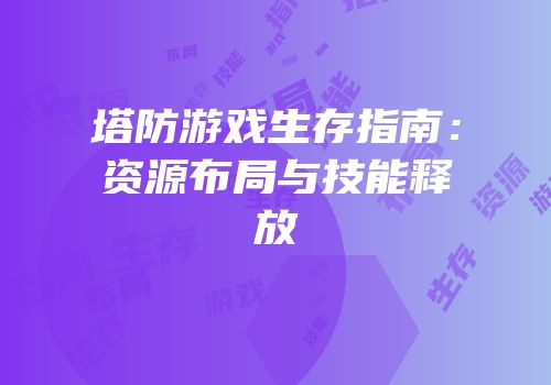 塔防游戏生存指南：资源布局与技能释放