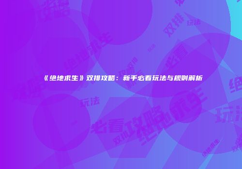 《绝地求生》双排攻略：新手必看玩法与规则解析
