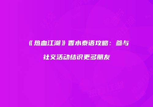 《热血江湖》香水泰语攻略：参与社交活动结识更多朋友