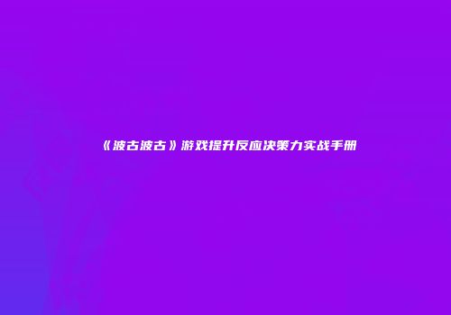 《波古波古》游戏提升反应决策力实战手册