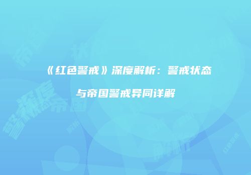 《红色警戒》深度解析：警戒状态与帝国警戒异同详解